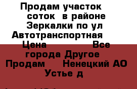 Продам участок 10 соток .в районе Зеркалки по ул. Автотранспортная 91 › Цена ­ 450 000 - Все города Другое » Продам   . Ненецкий АО,Устье д.